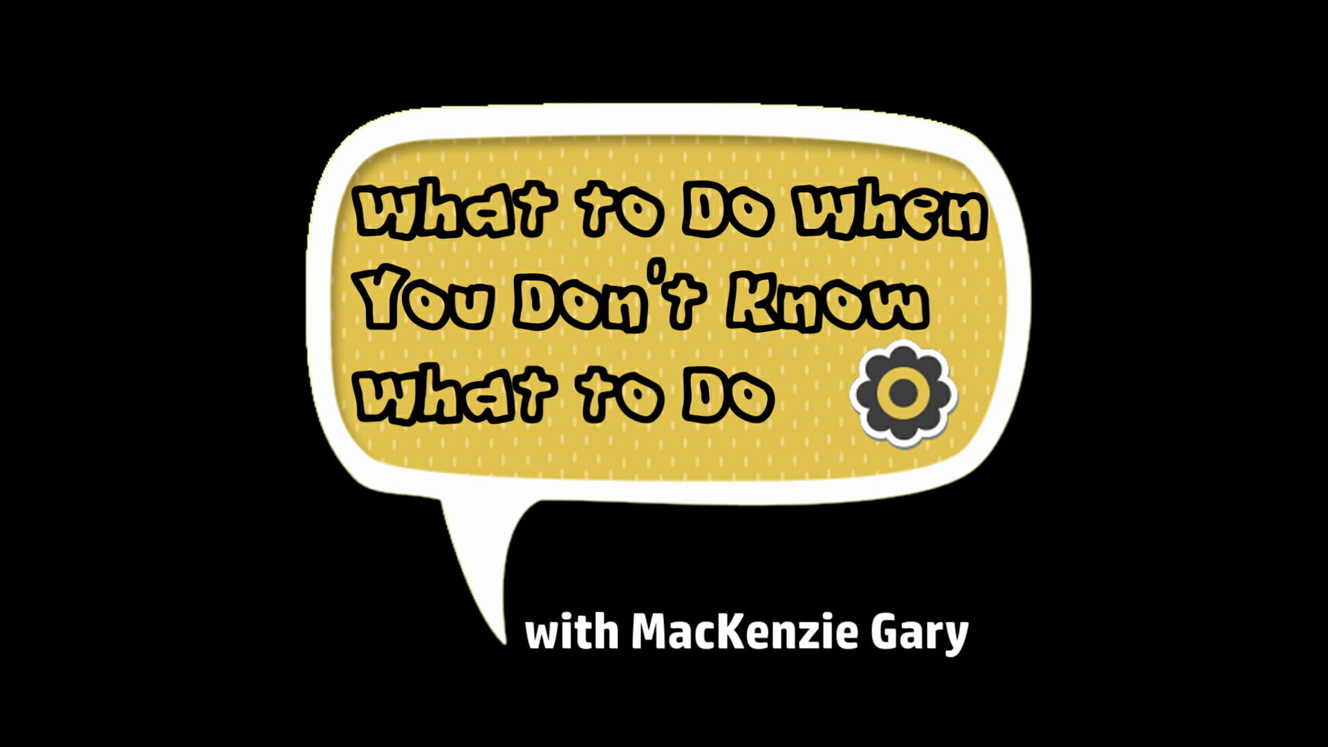 “What To Do When You Don’t Know What To Do” (w/ MacKenzie Gary)